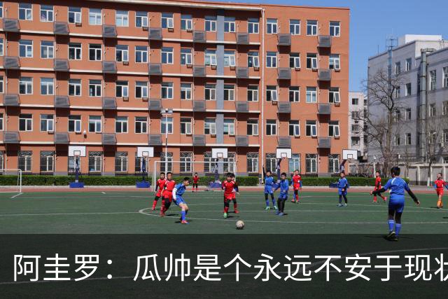 阿圭罗：瓜帅是个永远不安于现状、永远追求更多、喜欢挑战的人
